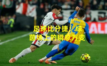 足球比分捷:绿茵场上的瞬息万变