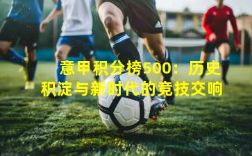 意甲积分榜500：历史积淀与新时代的竞技交响