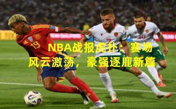 NBA战报虎扑：赛场风云激荡，豪强逐鹿新篇