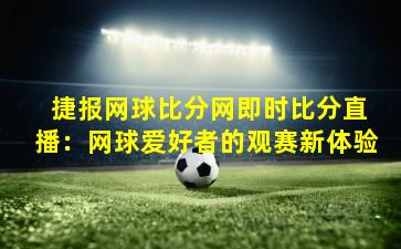  捷报网球比分网即时比分直播：网球爱好者的观赛新体验