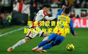 李金羽爱妻的默默守护与家庭温情