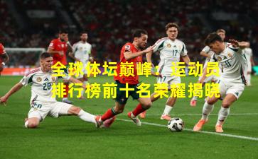 全球体坛巅峰：运动员排行榜前十名荣耀揭晓
