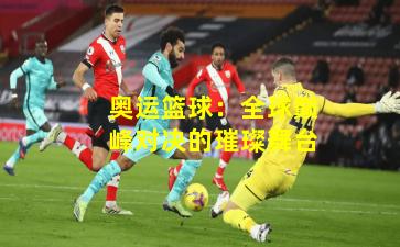 奥运篮球:全球巅峰对决的璀璨舞台